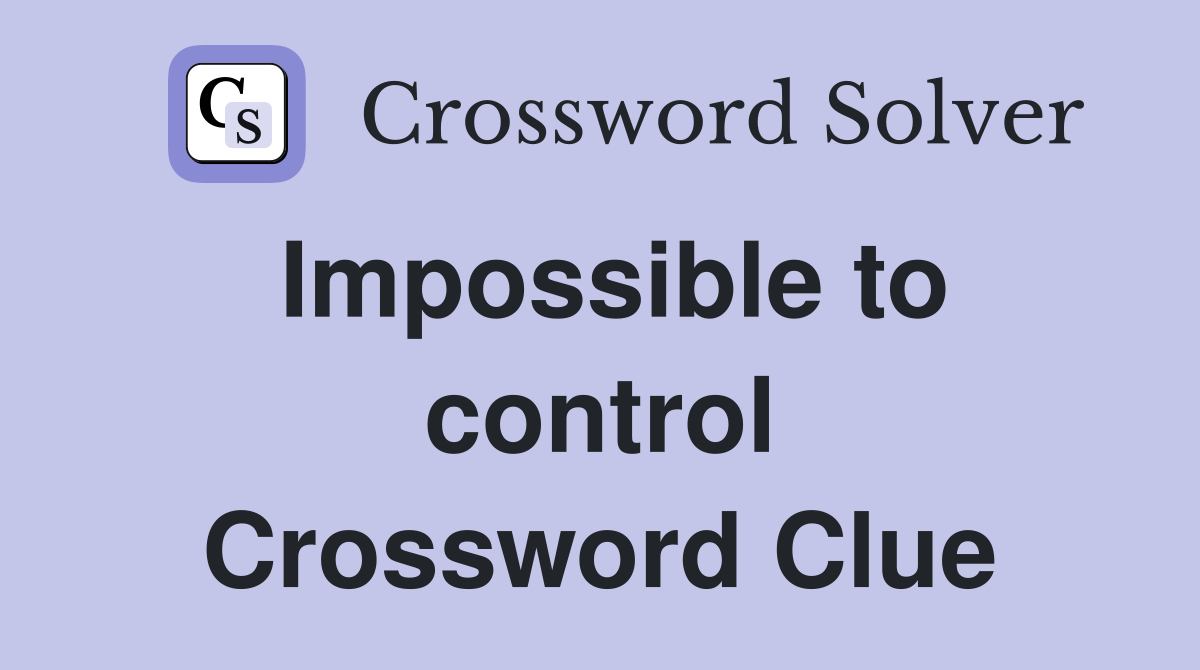 Impossible to control Crossword Clue