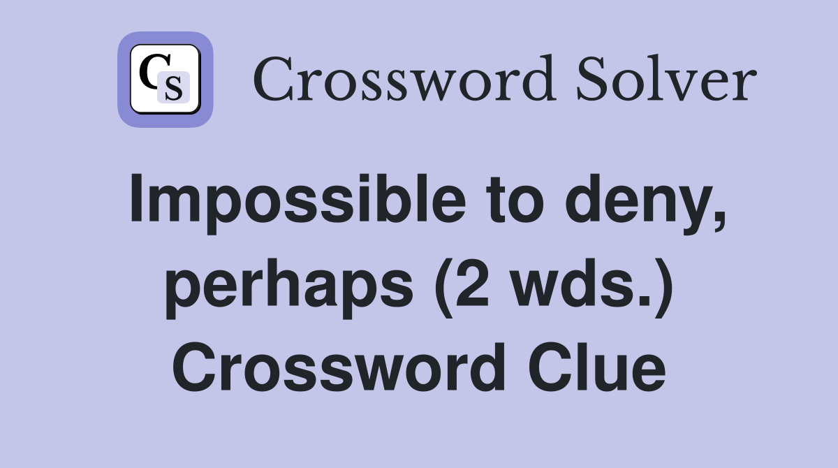 Impossible to deny, perhaps (2 wds.) Crossword Clue