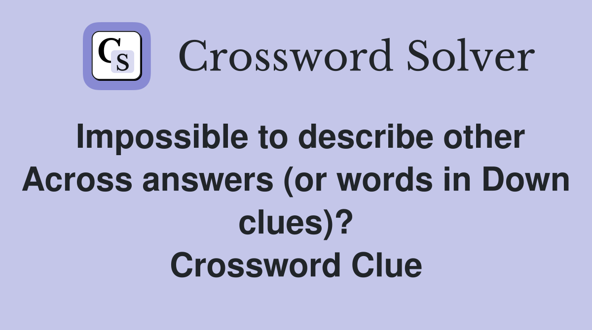 Impossible to describe other Across answers (or words in Down clues)? Crossword Clue