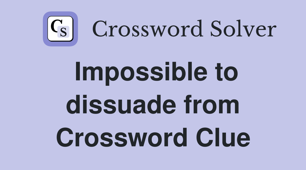 Impossible to dissuade from Crossword Clue