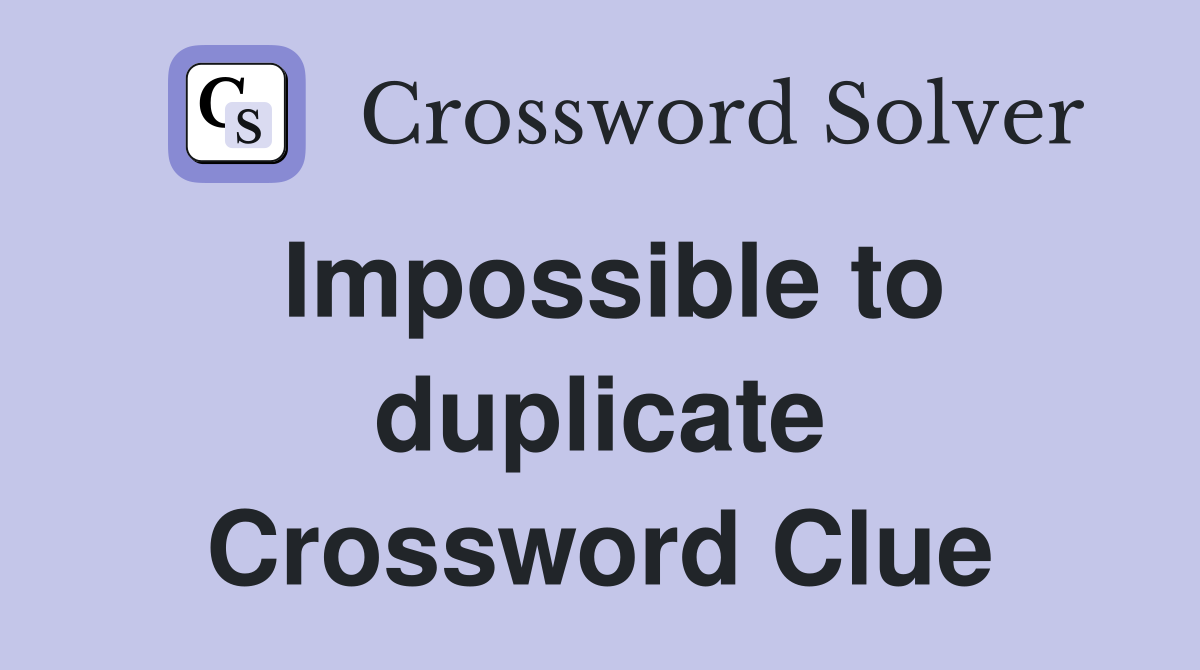 Impossible to duplicate Crossword Clue