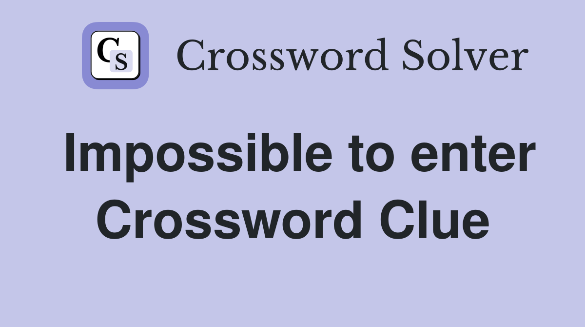 Impossible to enter Crossword Clue