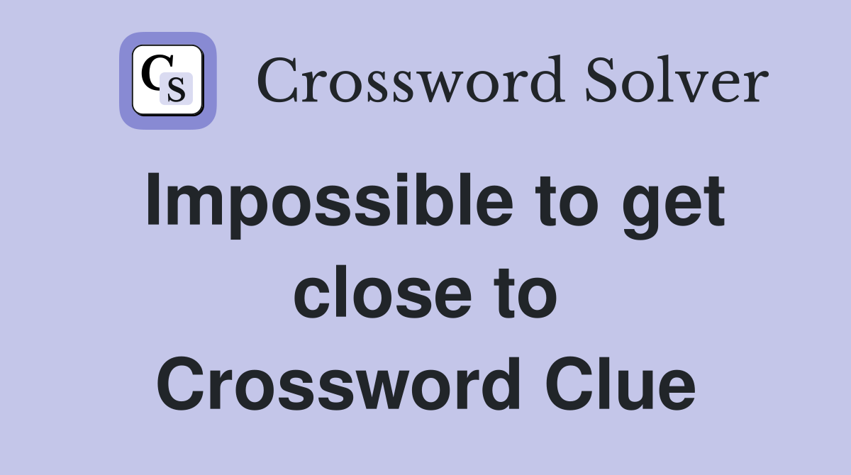 Impossible to get close to Crossword Clue