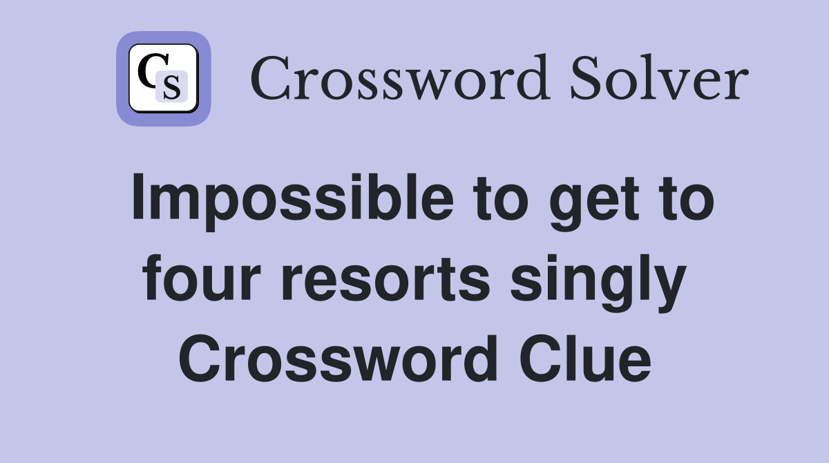 Impossible to get to four resorts singly Crossword Clue
