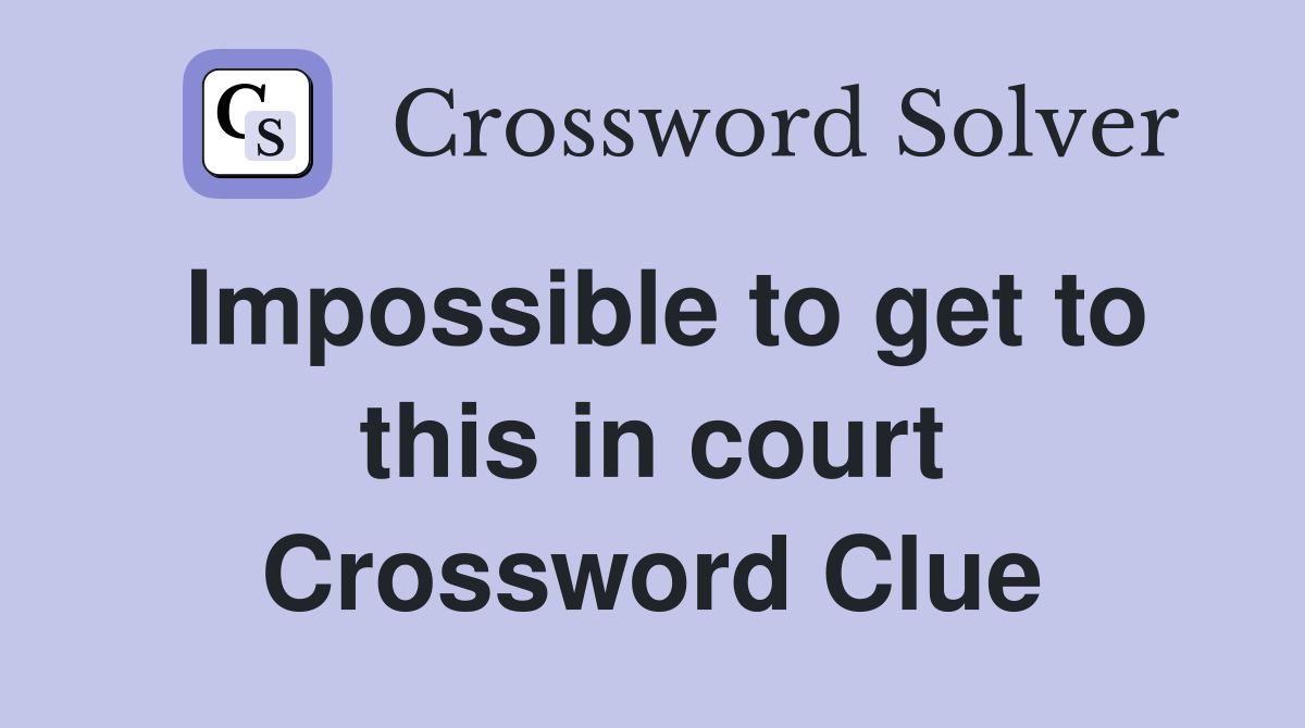 Impossible to get to this in court Crossword Clue