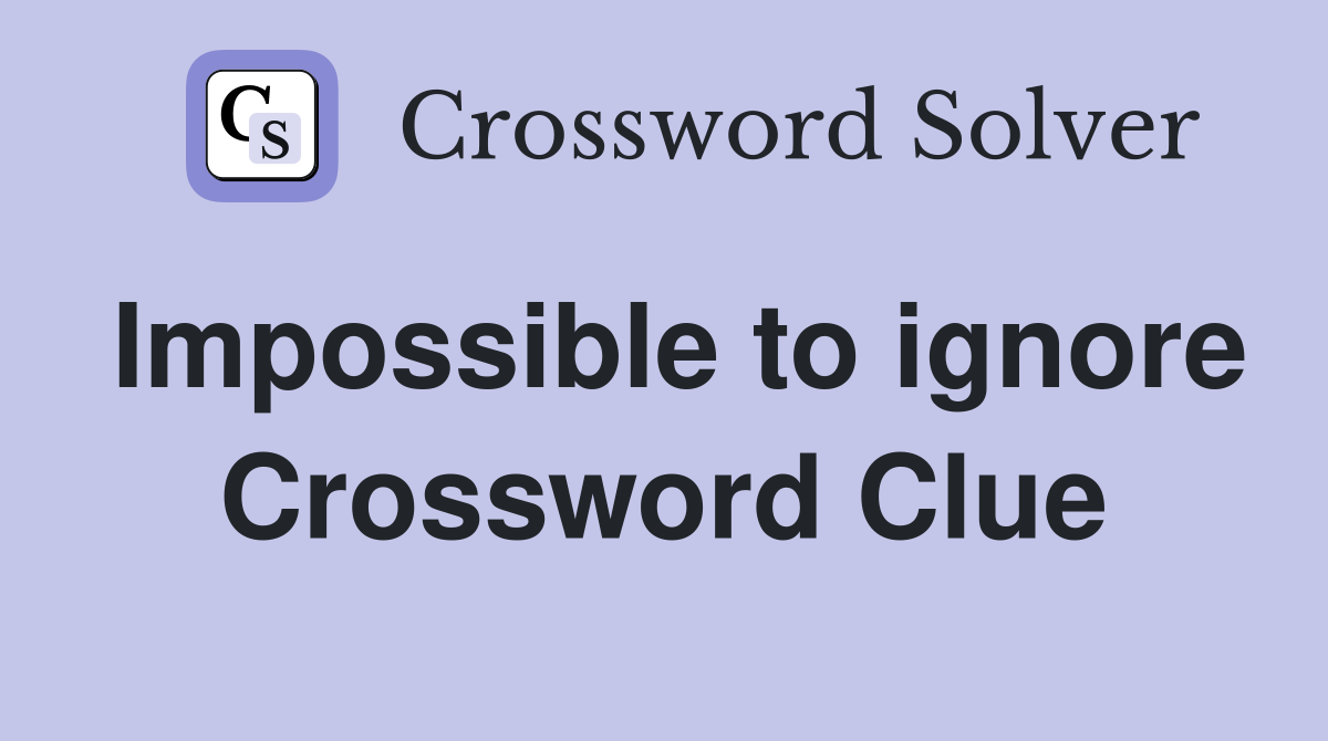 Impossible to ignore Crossword Clue