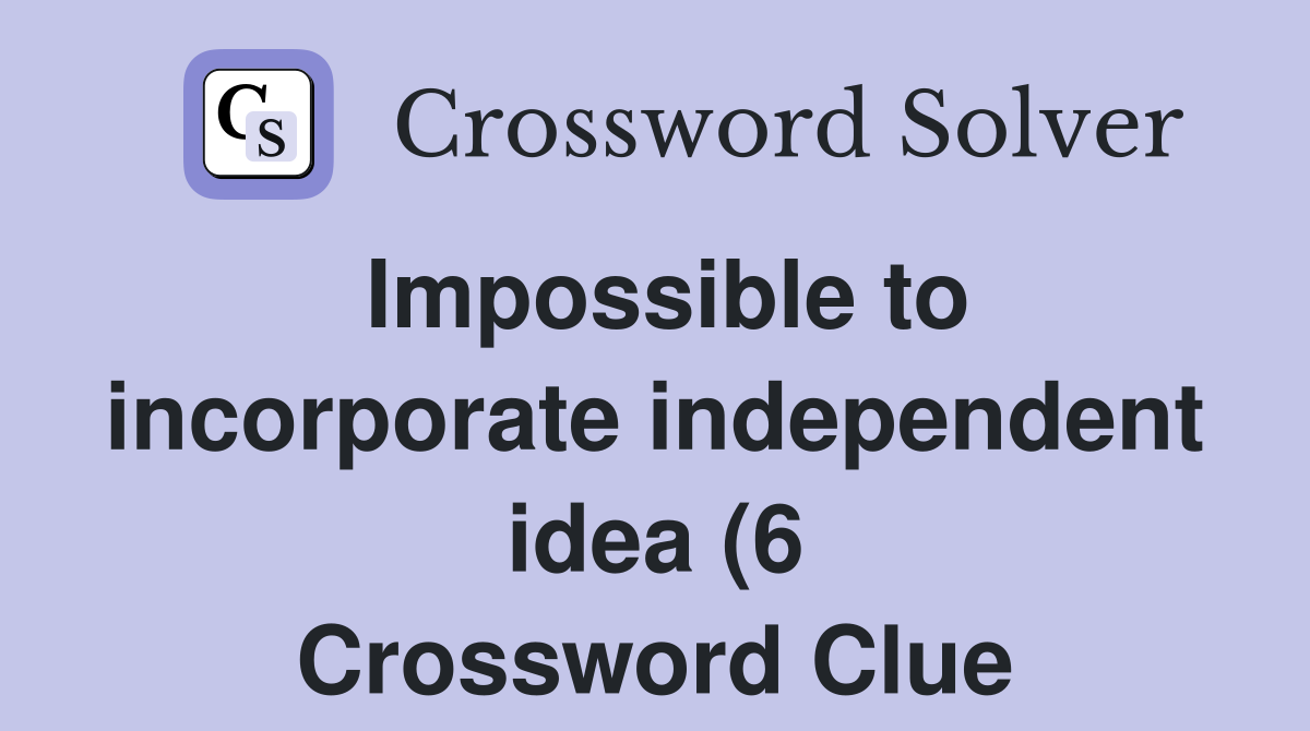 Impossible to incorporate independent idea (6) Crossword Clue Answers Impossible to incorporate independent idea (6) Crossword Clue Answers