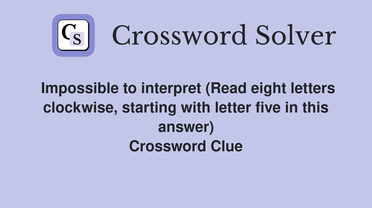 Impossible to interpret (Read eight letters clockwise, starting with letter five in this answer) Crossword Clue