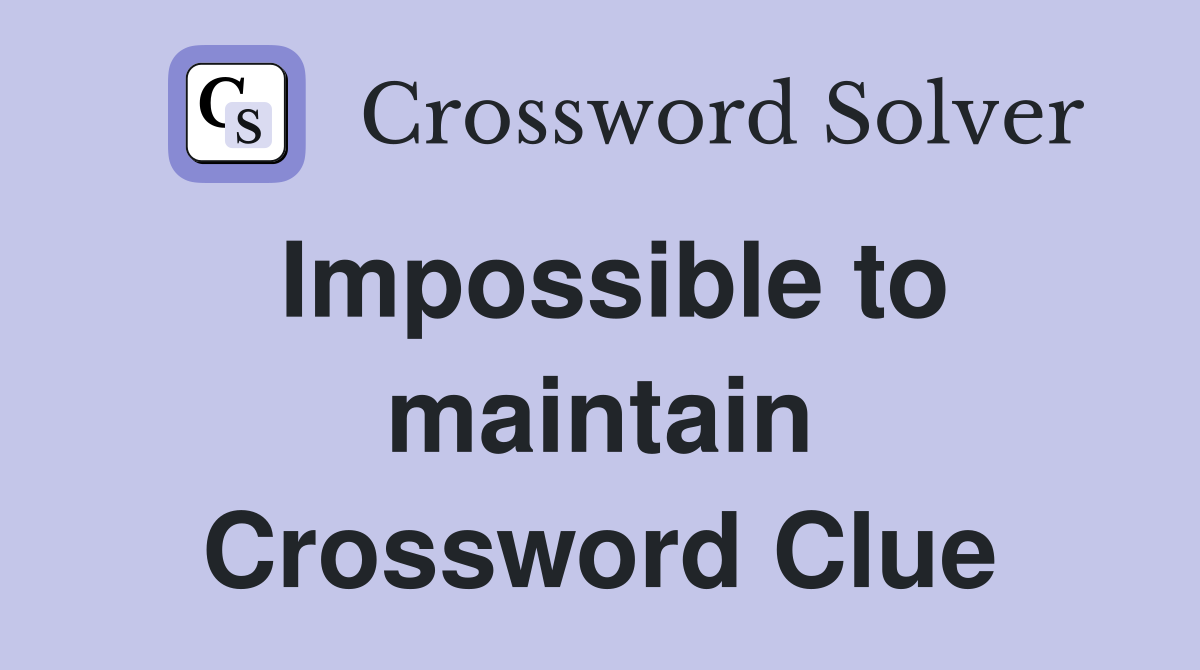 Impossible to maintain Crossword Clue