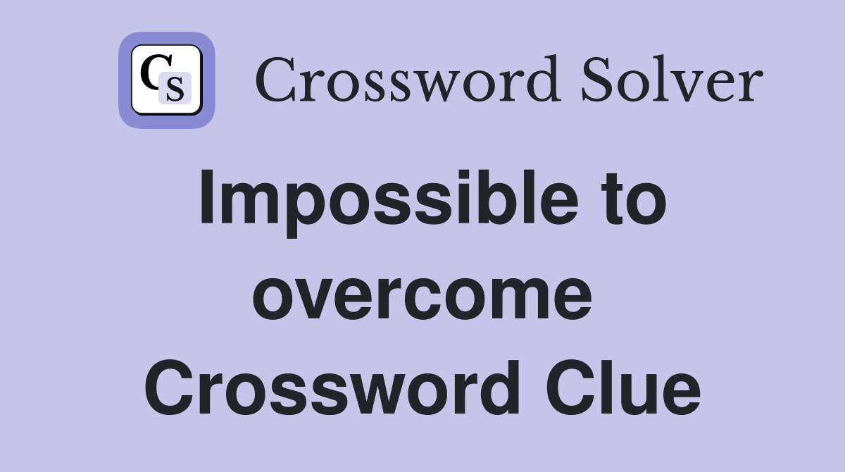 Impossible to overcome Crossword Clue