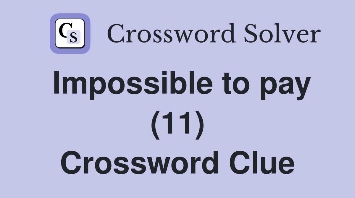 Impossible to pay (11) Crossword Clue