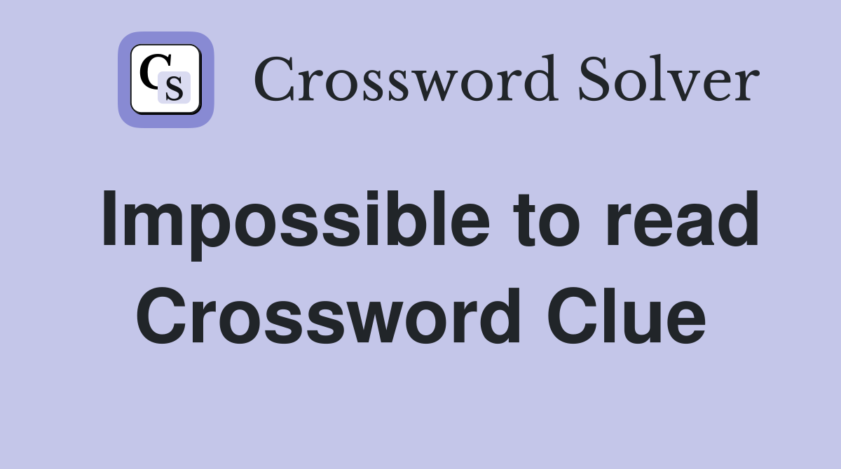 Impossible to read Crossword Clue