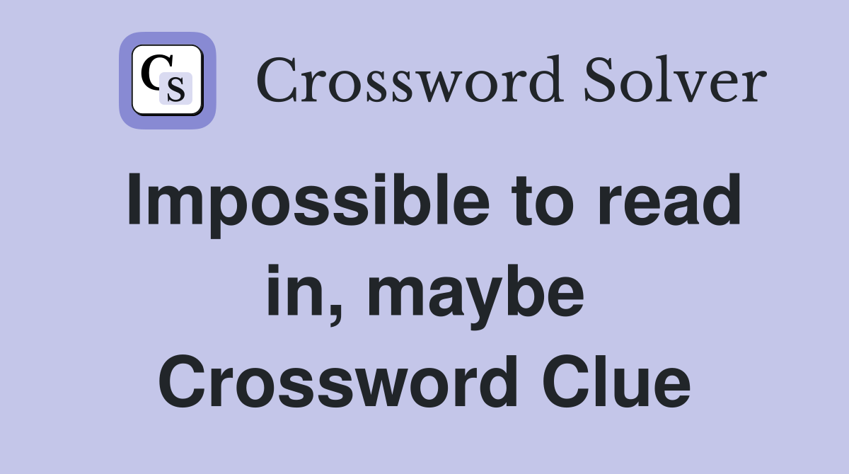Impossible to read in, maybe Crossword Clue