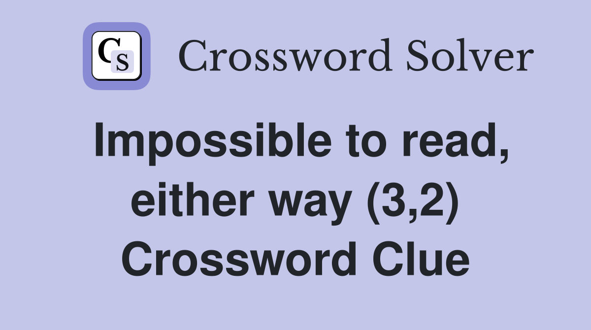 Impossible to read, either way (3,2) Crossword Clue