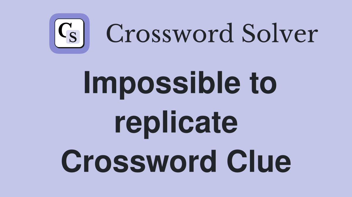 Impossible to replicate Crossword Clue