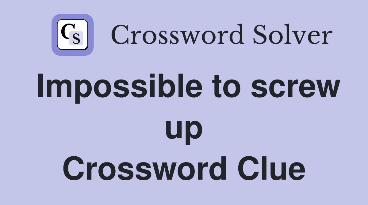 Impossible to screw up Crossword Clue
