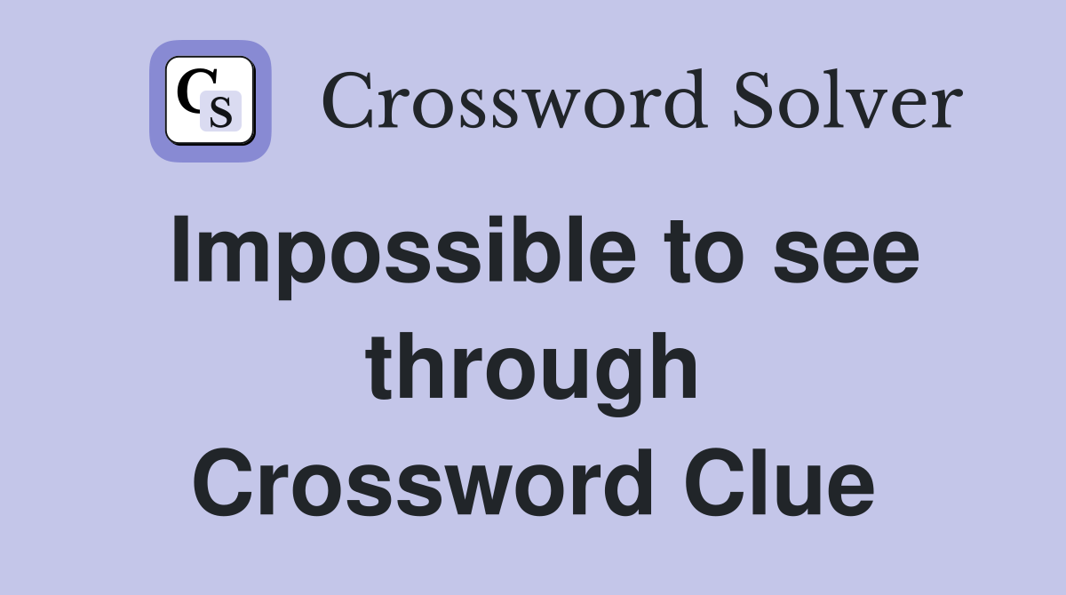 Impossible to see through Crossword Clue
