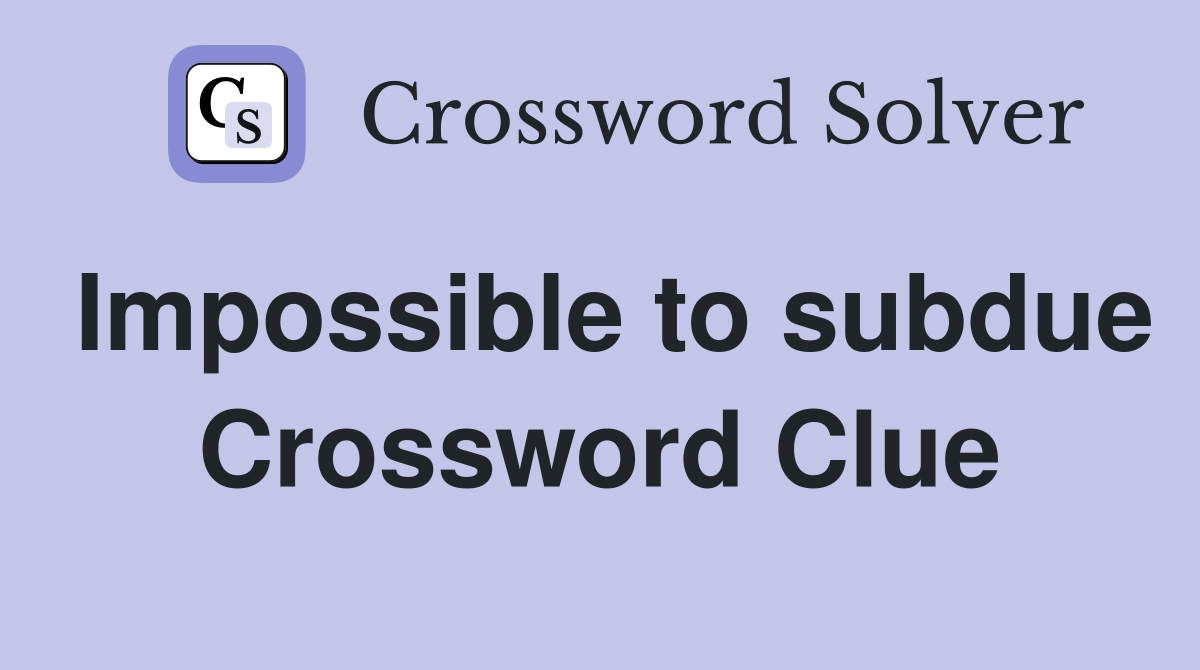 Impossible to subdue Crossword Clue