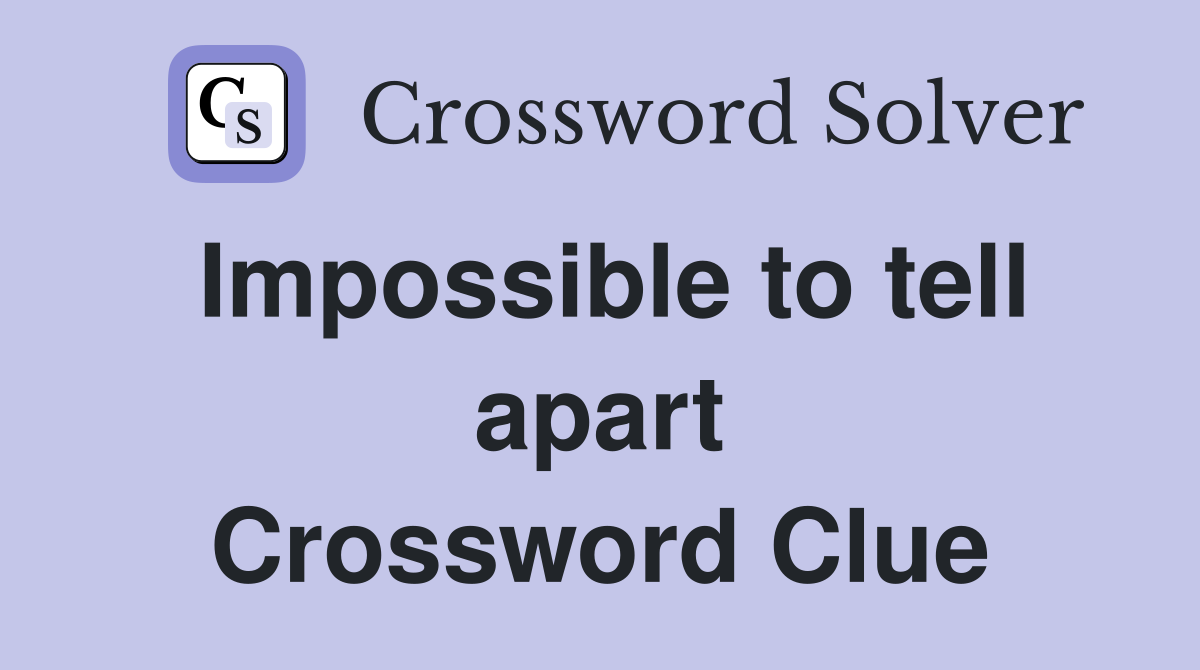 Impossible to tell apart Crossword Clue