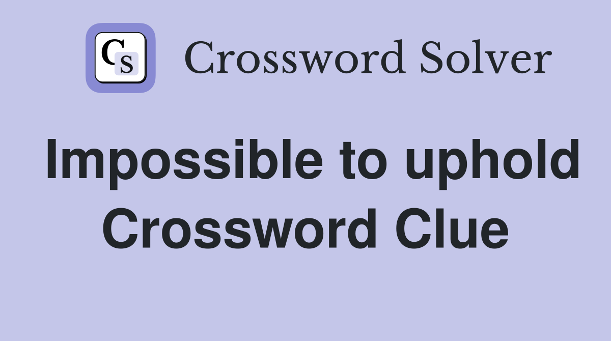 Impossible to uphold Crossword Clue