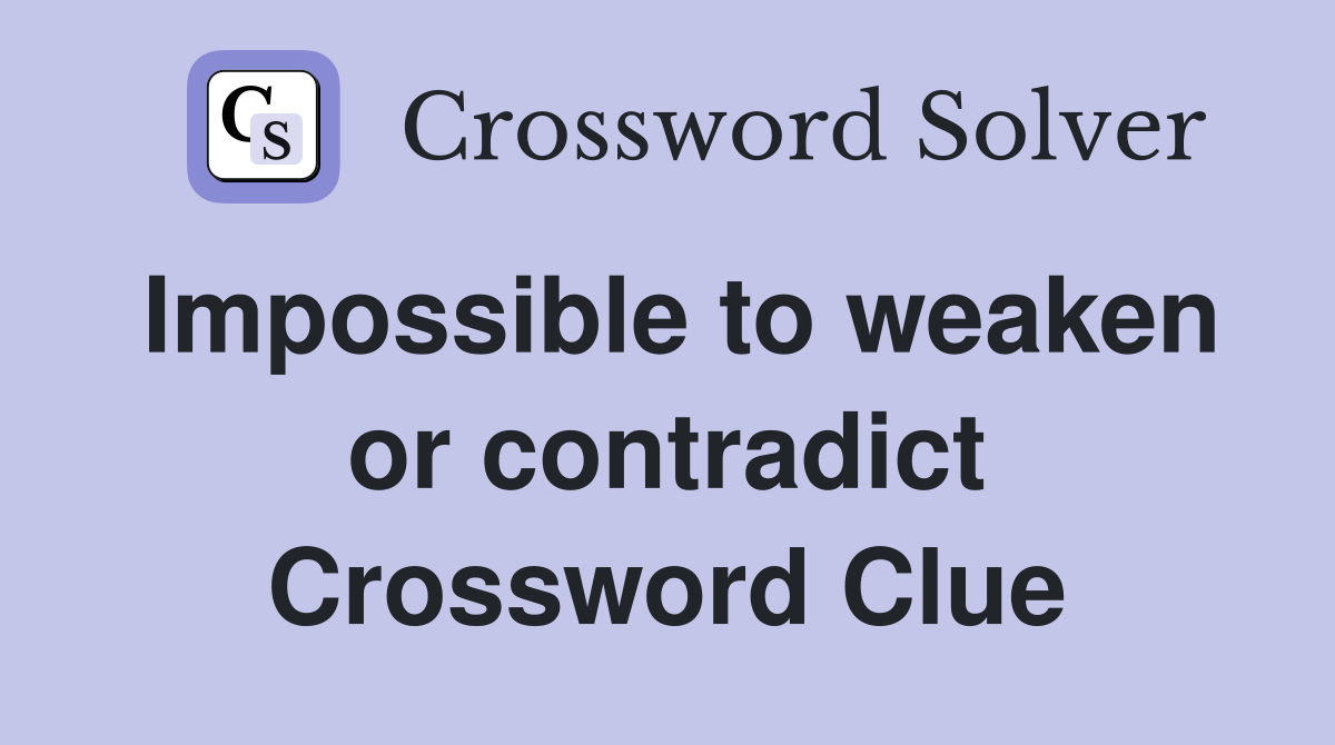 Impossible to weaken or contradict Crossword Clue