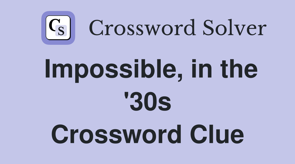 Impossible, in the '30s Crossword Clue