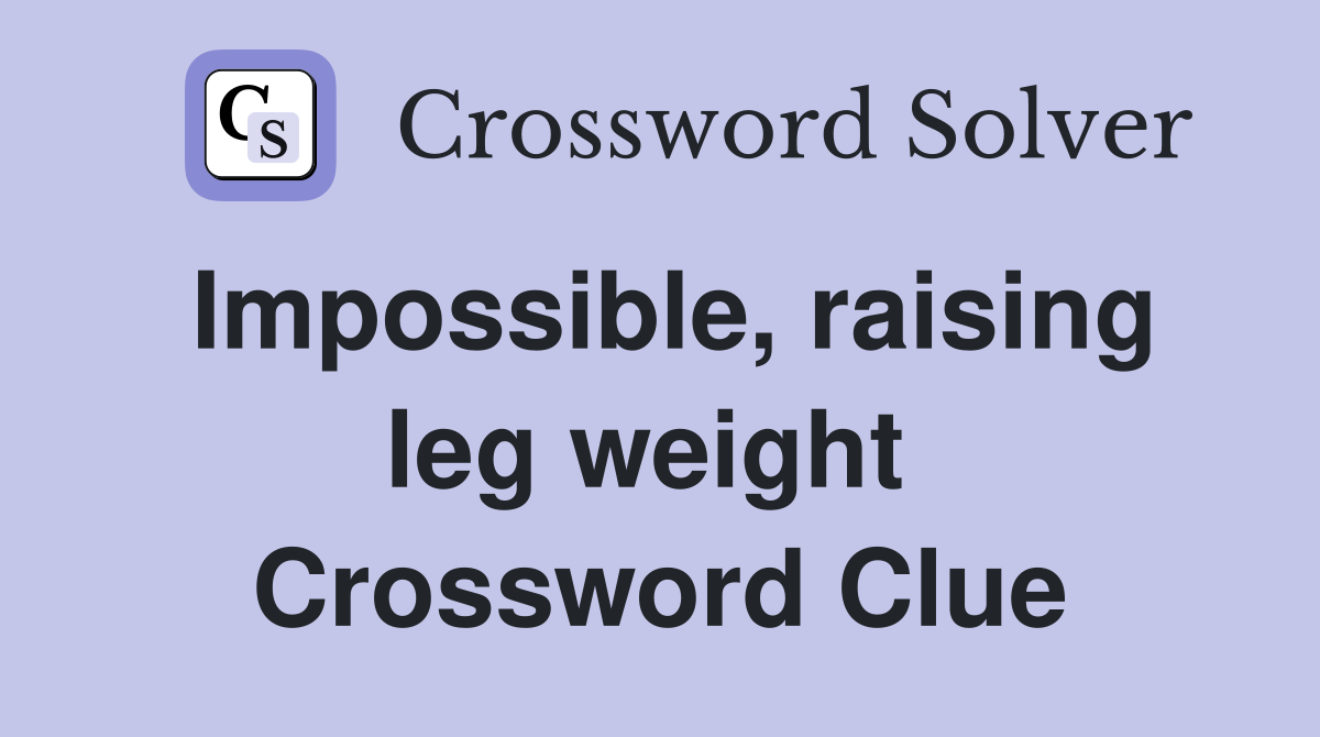 Impossible, raising leg weight  Crossword Clue