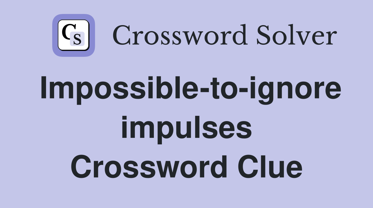 Impossible-to-ignore impulses Crossword Clue