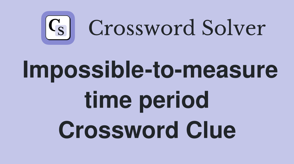 Impossible-to-measure time period Crossword Clue