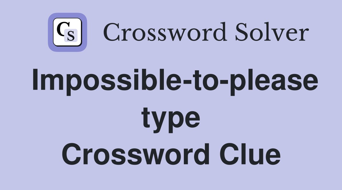 Impossible-to-please type Crossword Clue