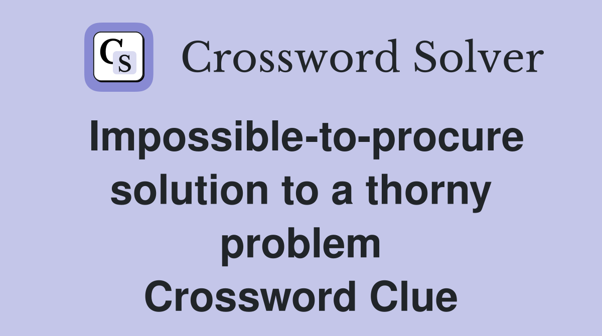 Impossible-to-procure solution to a thorny problem Crossword Clue