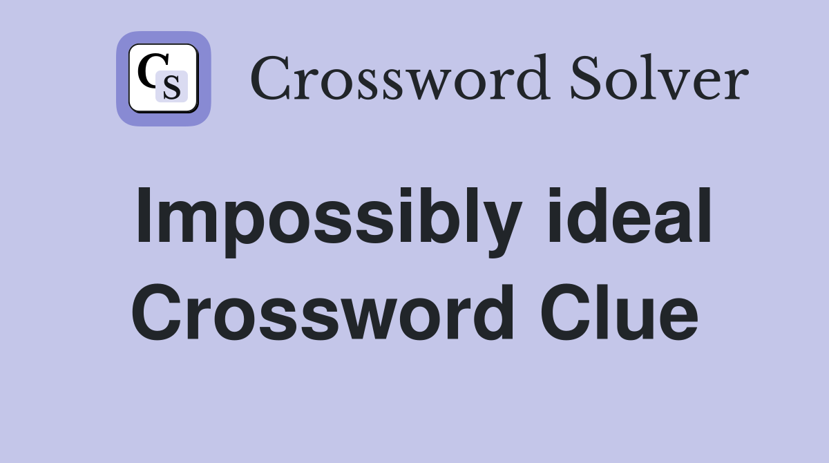 Impossibly ideal Crossword Clue