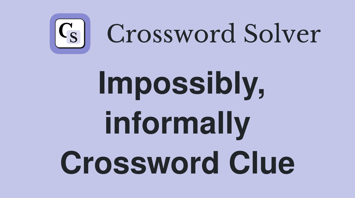 Impossibly, informally Crossword Clue