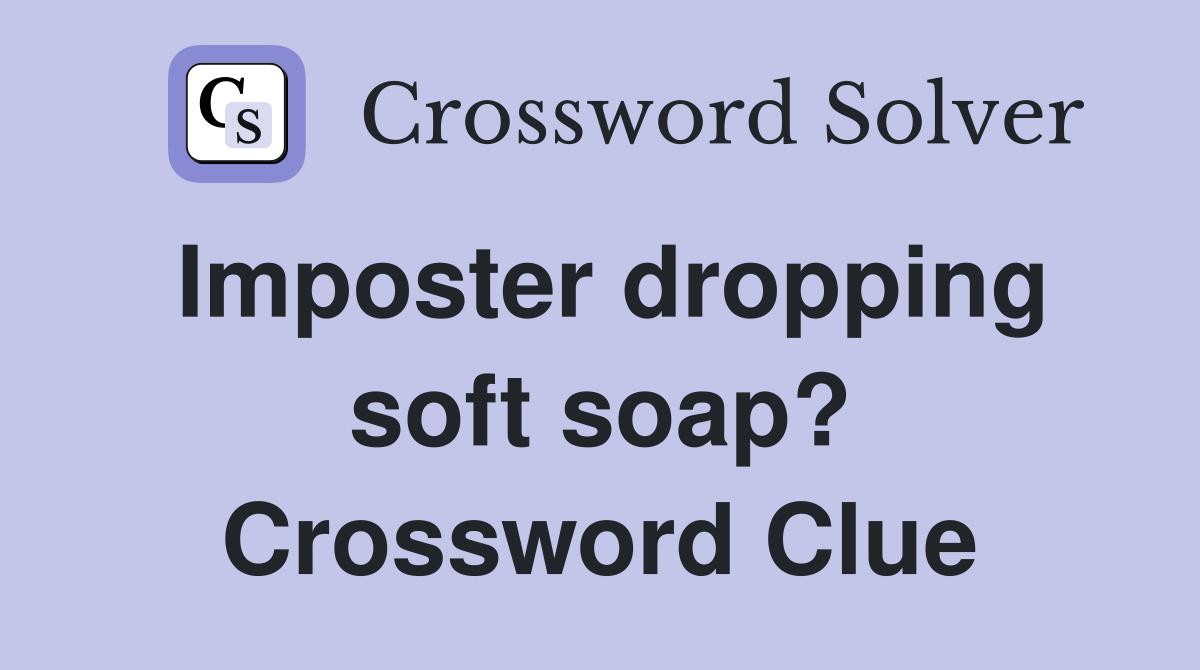 Imposter dropping soft soap? Crossword Clue