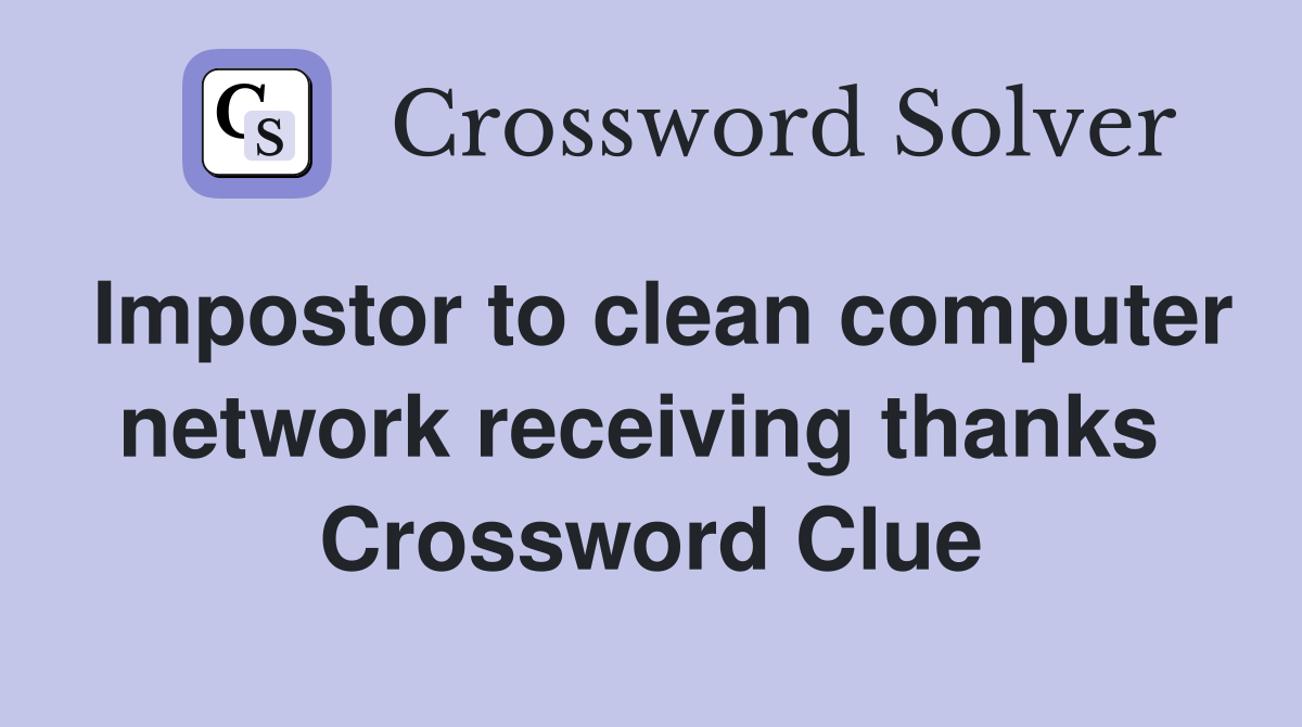 Impostor to clean computer network receiving thanks  Crossword Clue