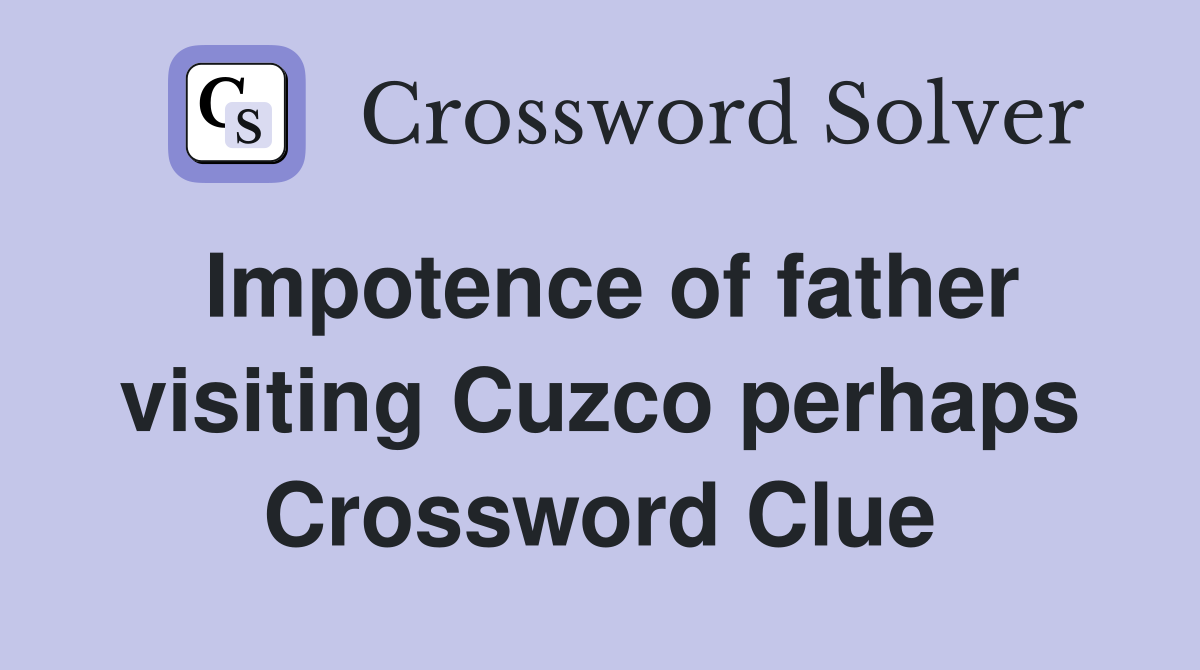 Impotence of father visiting Cuzco perhaps Crossword Clue