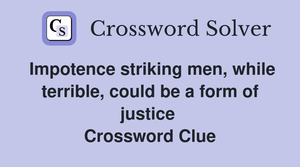 Impotence striking men, while terrible, could be a form of justice  Crossword Clue