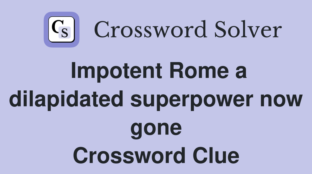 Impotent Rome a dilapidated superpower now gone Crossword Clue