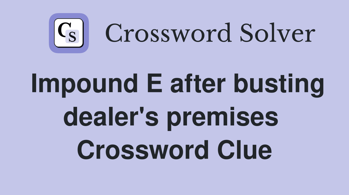 Impound E after busting dealer's premises  Crossword Clue