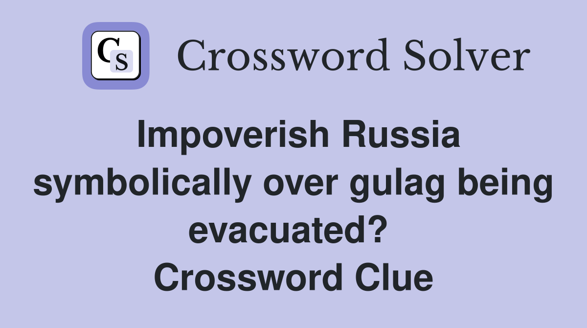 Impoverish Russia symbolically over gulag being evacuated?  Crossword Clue