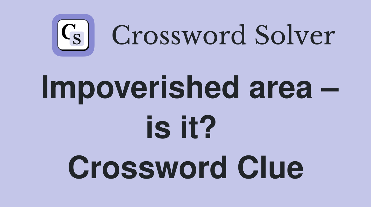 Impoverished area – is it?  Crossword Clue