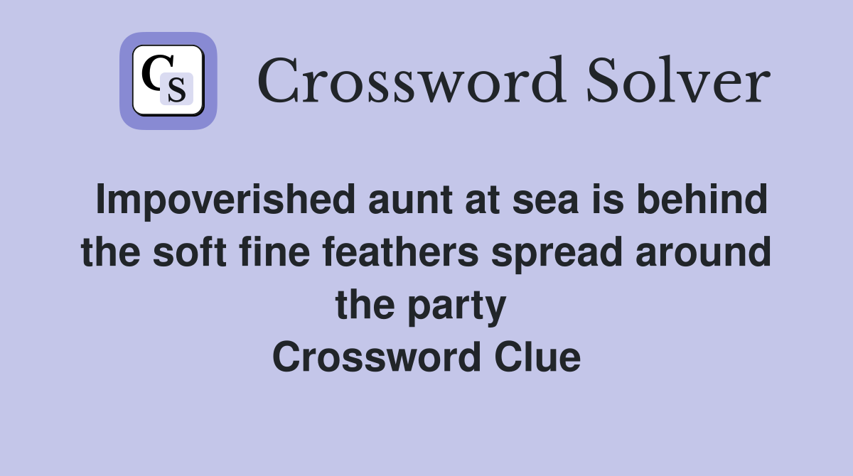 Impoverished aunt at sea is behind the soft fine feathers spread around the party  Crossword Clue