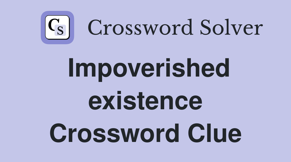 Impoverished existence Crossword Clue