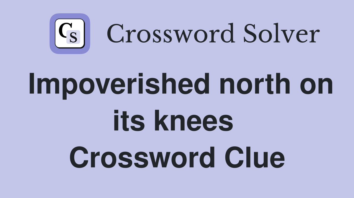 Impoverished north on its knees  Crossword Clue
