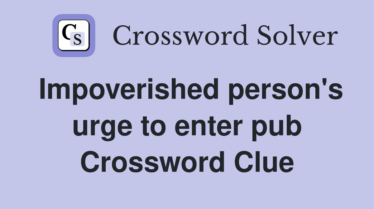 Impoverished person's urge to enter pub Crossword Clue
