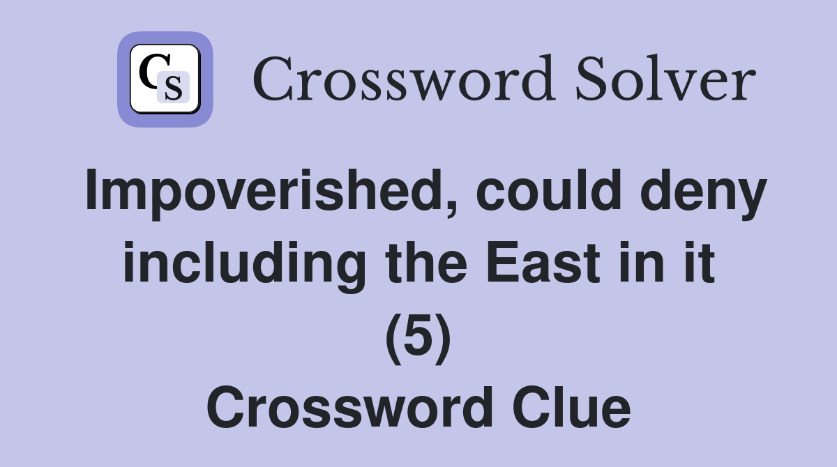 Impoverished, could deny including the East in it (5) Crossword Clue