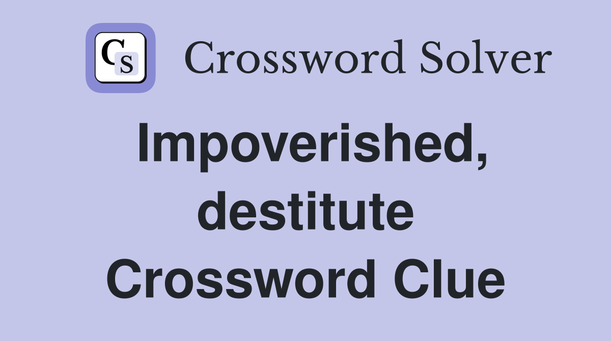 Impoverished, destitute Crossword Clue