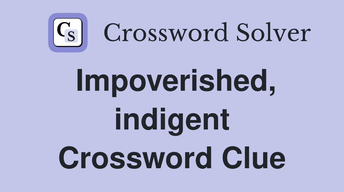 Impoverished, indigent Crossword Clue
