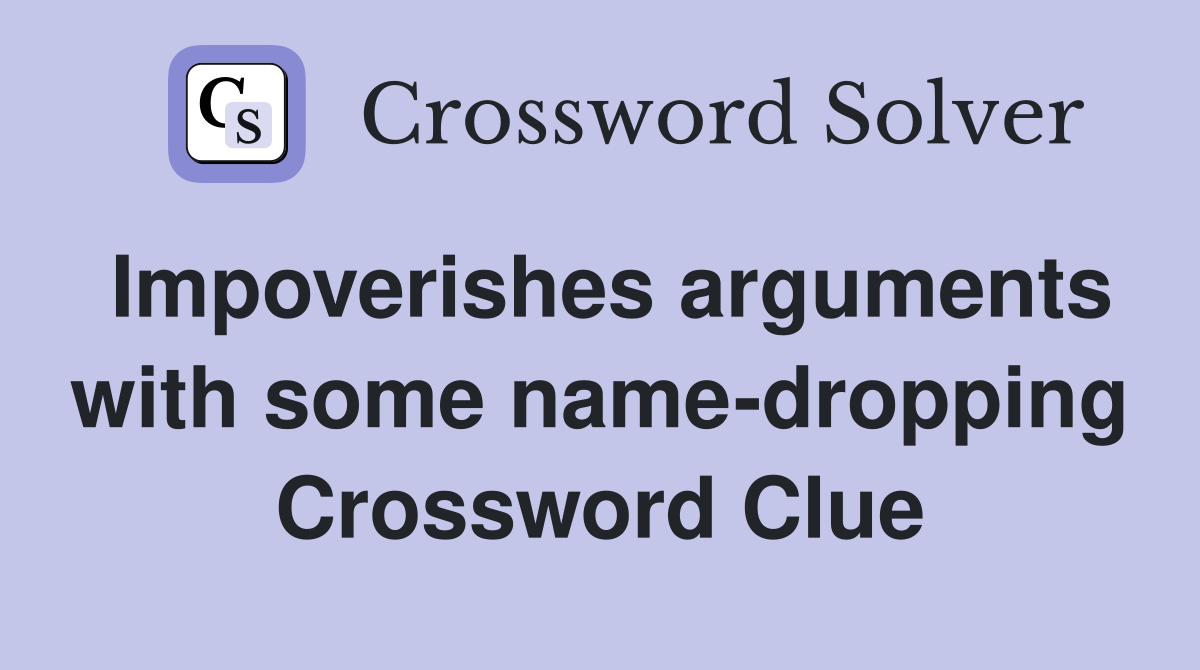 Impoverishes arguments with some name-dropping Crossword Clue