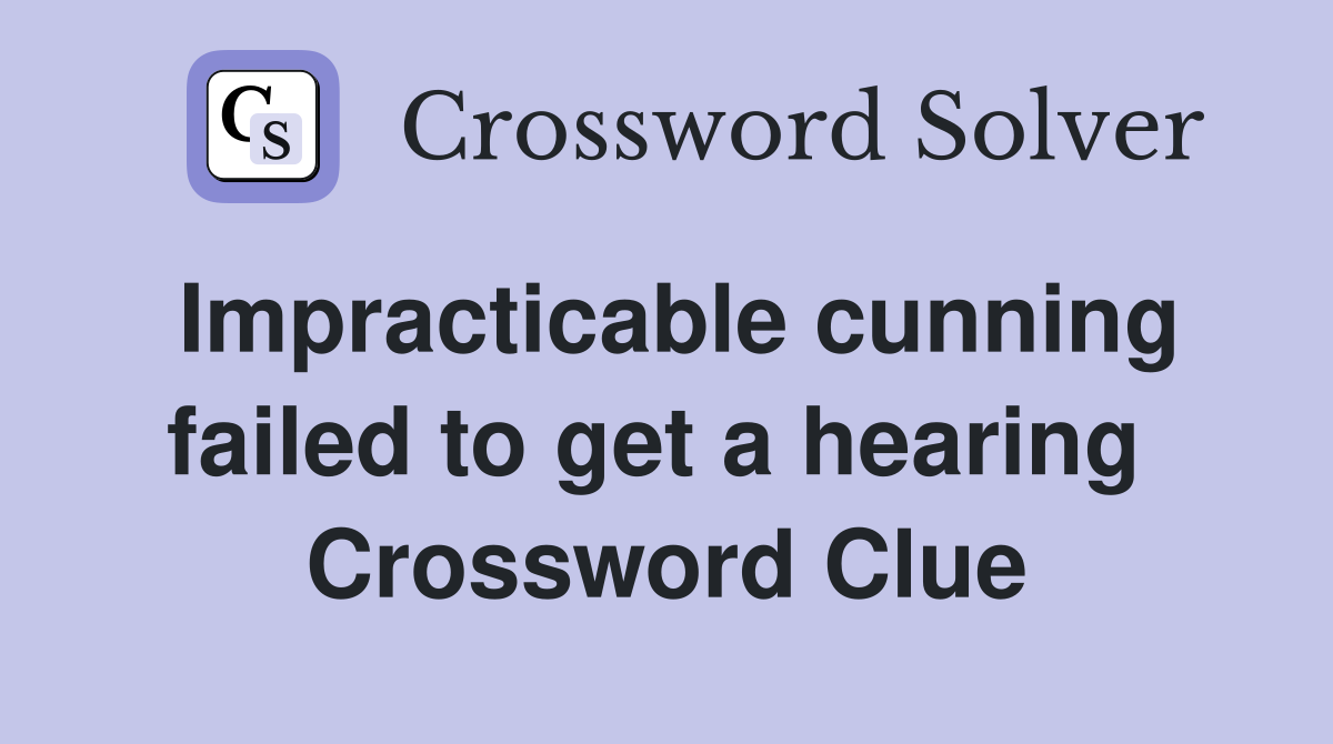 Impracticable cunning failed to get a hearing  Crossword Clue